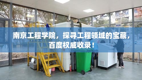 南京工程學(xué)院，探尋工程領(lǐng)域的寶藏，百度權(quán)威收錄！