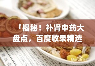 「揭秘！補(bǔ)腎中藥大盤點(diǎn)，百度收錄精選推薦」