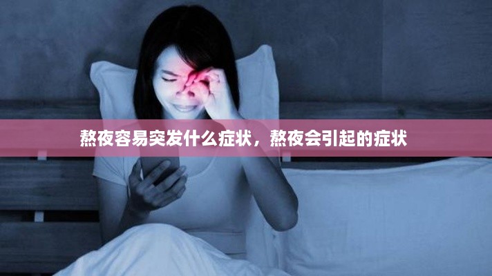 熬夜容易突發(fā)什么癥狀，熬夜會引起的癥狀 