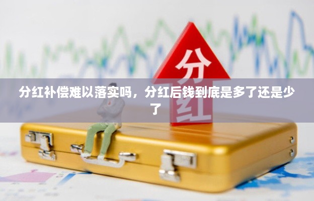 分紅補(bǔ)償難以落實(shí)嗎，分紅后錢到底是多了還是少了 