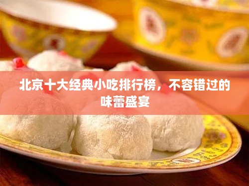 北京十大經(jīng)典小吃排行榜，不容錯過的味蕾盛宴