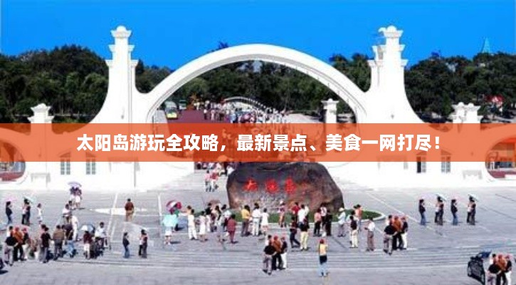 太陽(yáng)島游玩全攻略，最新景點(diǎn)、美食一網(wǎng)打盡！