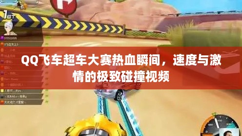 QQ飛車超車大賽熱血瞬間，速度與激情的極致碰撞視頻