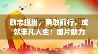 勵(lì)志擔(dān)當(dāng)，勇敢前行，成就非凡人生！圖片助力鼓舞人心