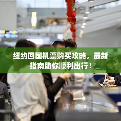 紐約回國機(jī)票購買攻略，最新指南助你順利出行！