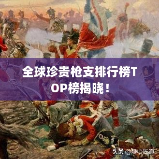 全球珍貴槍支排行榜TOP榜揭曉！