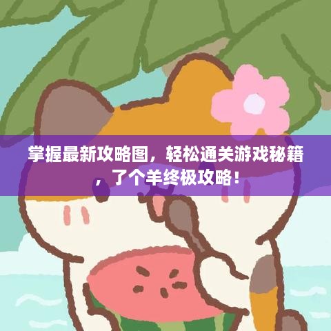 掌握最新攻略圖，輕松通關(guān)游戲秘籍，了個(gè)羊終極攻略！