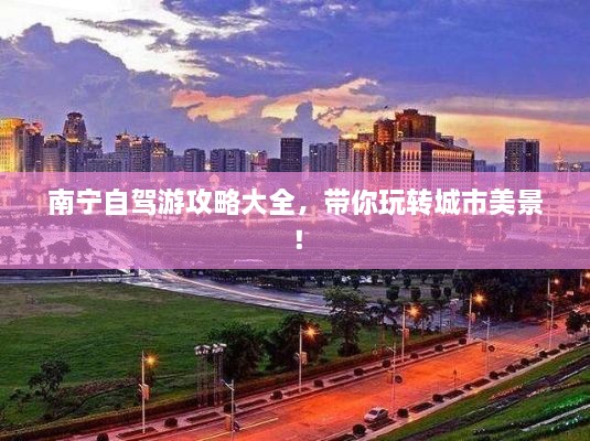 南寧自駕游攻略大全，帶你玩轉(zhuǎn)城市美景！
