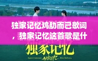 獨家記憶雞肋而已歌詞，獨家記憶這首歌是什么意思 