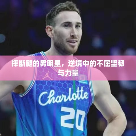 摔斷腿的男明星，逆境中的不屈堅韌與力量