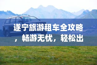 遂寧旅游租車全攻略，暢游無憂，輕松出行！