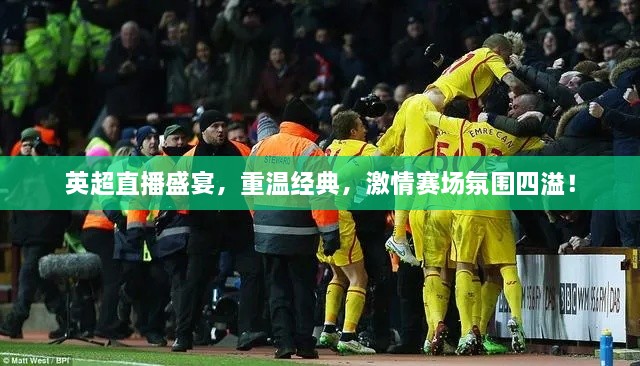 英超直播盛宴，重溫經(jīng)典，激情賽場氛圍四溢！