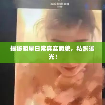 揭秘明星日常真實(shí)面貌，私照曝光！