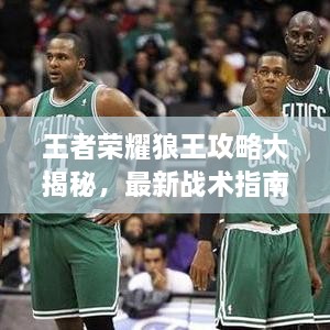 王者榮耀狼王攻略大揭秘，最新戰(zhàn)術(shù)指南