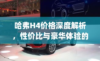 哈弗H4價(jià)格深度解析，性價(jià)比與豪華體驗(yàn)的全面剖析