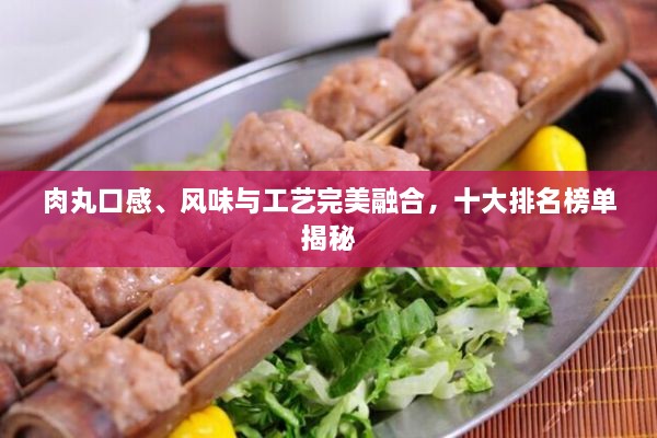 肉丸口感、風味與工藝完美融合，十大排名榜單揭秘