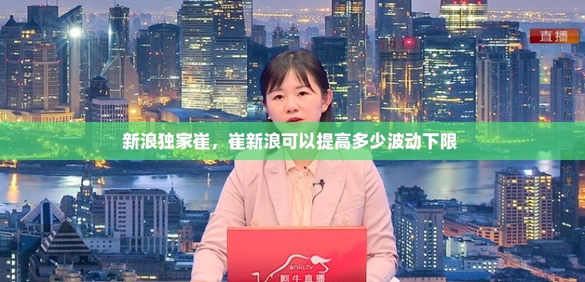 新浪獨(dú)家崔，崔新浪可以提高多少波動(dòng)下限 