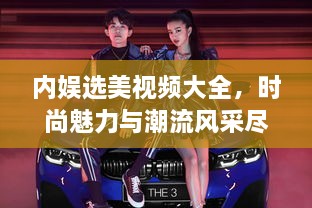 內(nèi)娛選美視頻大全，時(shí)尚魅力與潮流風(fēng)采盡收眼底