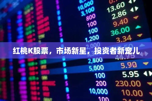 紅桃K股票，市場(chǎng)新星，投資者新寵兒