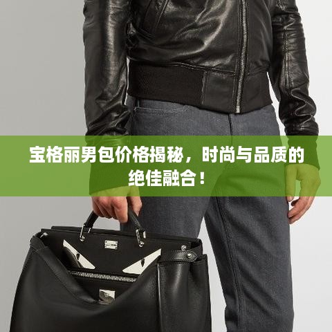 寶格麗男包價格揭秘，時尚與品質的絕佳融合！
