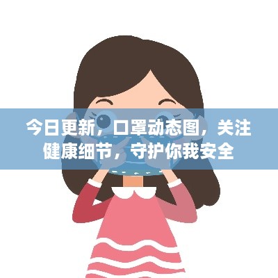 今日更新，口罩動(dòng)態(tài)圖，關(guān)注健康細(xì)節(jié)，守護(hù)你我安全
