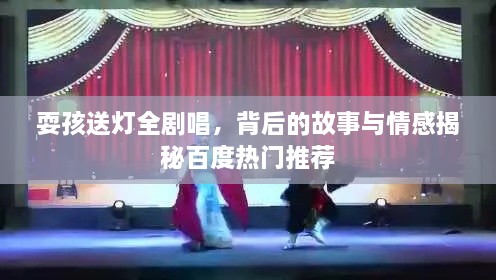 耍孩送燈全劇唱，背后的故事與情感揭秘百度熱門推薦