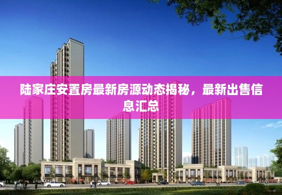 陸家莊安置房最新房源動態(tài)揭秘，最新出售信息匯總