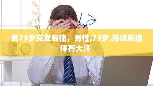 男79歲突發(fā)胸痛，男性,73歲,持續(xù)胸痛伴有大汗 