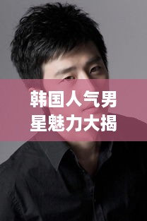 韓國人氣男星魅力大揭秘！