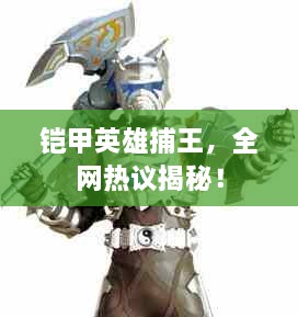 鎧甲英雄捕王，全網(wǎng)熱議揭秘！
