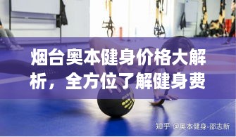 煙臺(tái)奧本健身價(jià)格大解析，全方位了解健身費(fèi)用詳情