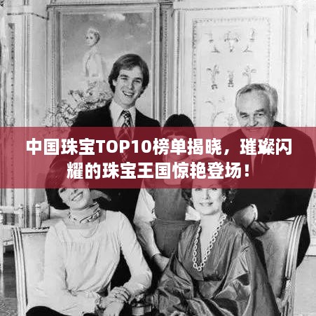 中國珠寶TOP10榜單揭曉，璀璨閃耀的珠寶王國驚艷登場！