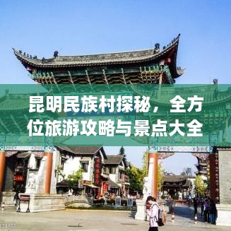 昆明民族村探秘，全方位旅游攻略與景點大全