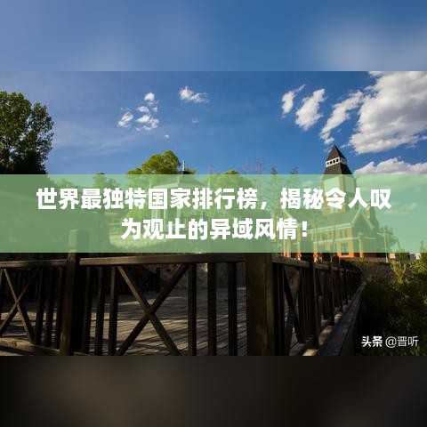 世界最獨特國家排行榜，揭秘令人嘆為觀止的異域風(fēng)情！