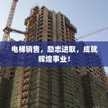 電梯銷售，勵志進取，成就輝煌事業(yè)！