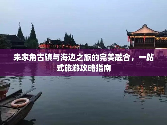 朱家角古鎮(zhèn)與海邊之旅的完美融合，一站式旅游攻略指南