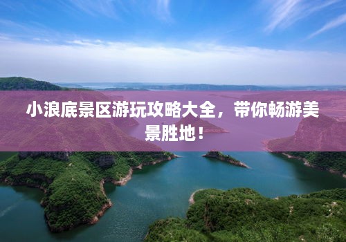 小浪底景區(qū)游玩攻略大全，帶你暢游美景勝地！