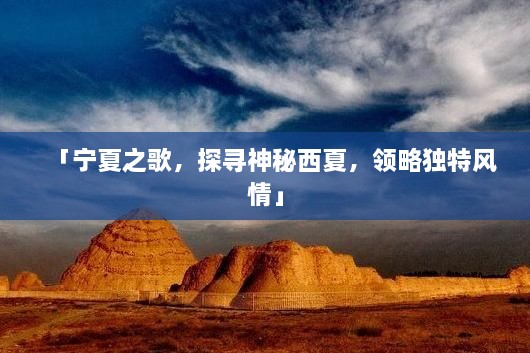 「寧夏之歌，探尋神秘西夏，領略獨特風情」