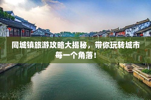 同城鎮(zhèn)旅游攻略大揭秘，帶你玩轉(zhuǎn)城市每一個(gè)角落！