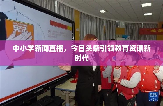 中小學(xué)新聞直播，今日頭條引領(lǐng)教育資訊新時(shí)代
