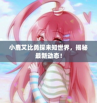 小鹿艾比勇探未知世界，揭秘最新動態(tài)！