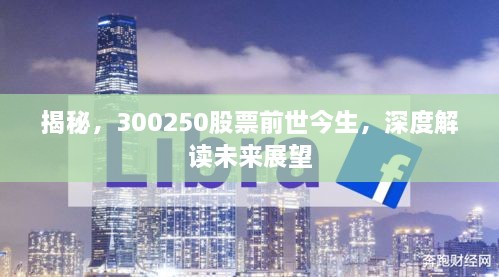 揭秘，300250股票前世今生，深度解讀未來(lái)展望
