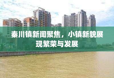 秦川鎮(zhèn)新聞聚焦，小鎮(zhèn)新貌展現(xiàn)繁榮與發(fā)展