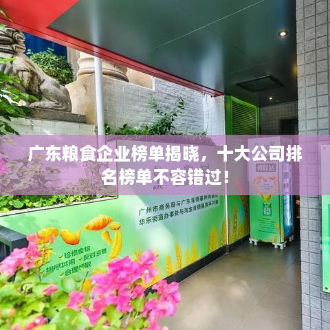 廣東糧食企業(yè)榜單揭曉，十大公司排名榜單不容錯(cuò)過(guò)！