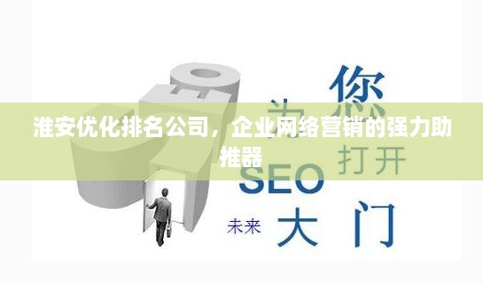 淮安優(yōu)化排名公司，企業(yè)網(wǎng)絡(luò)營銷的強(qiáng)力助推器