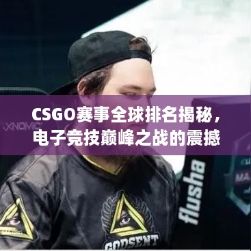 CSGO賽事全球排名揭秘，電子競(jìng)技巔峰之戰(zhàn)的震撼力量！