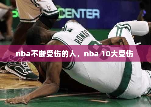 nba不斷受傷的人，nba 10大受傷 