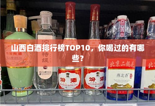 山西白酒排行榜TOP10，你喝過的有哪些？