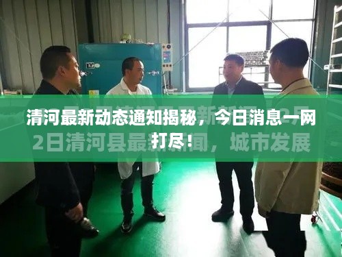 清河最新動態(tài)通知揭秘，今日消息一網(wǎng)打盡！