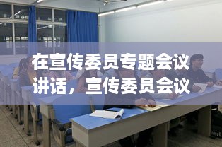 在宣傳委員專題會議講話，宣傳委員會議新聞稿 